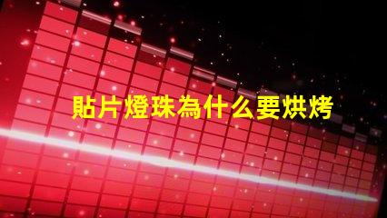 貼片燈珠為什么要烘烤 貼片燈珠怎么焊接